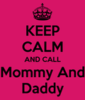 Keep calm and call mommy and daddy
